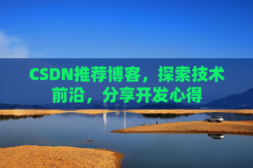 CSDN推荐博客，探索技术前沿，分享开发心得