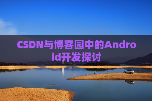 CSDN与博客园中的Android开发探讨