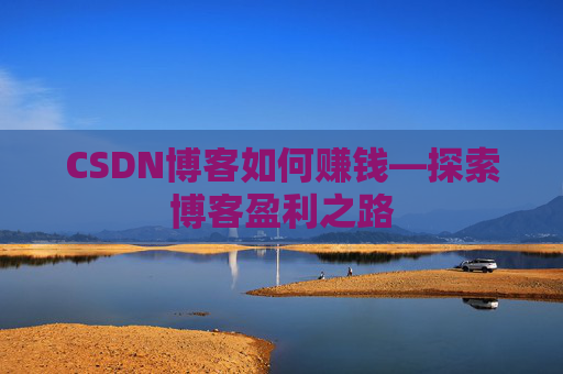 CSDN博客如何赚钱—探索博客盈利之路